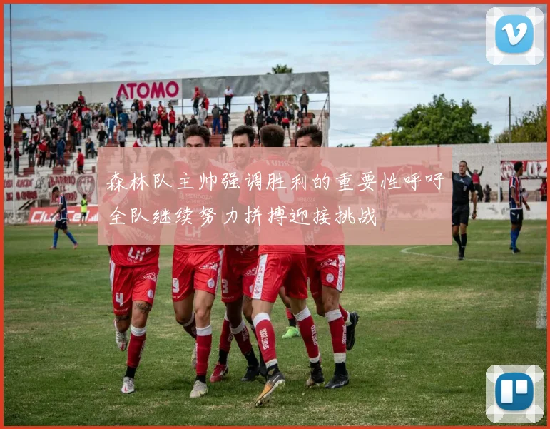 森林队主帅强调胜利的重要性呼吁全队继续努力拼搏迎接挑战