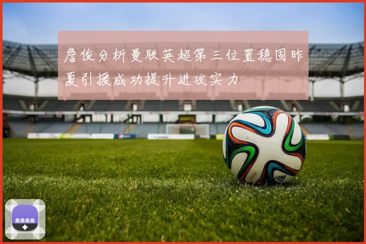 詹俊分析曼联英超第三位置稳固昨夏引援成功提升进攻实力