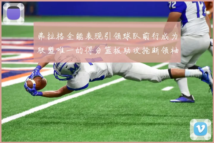 弗拉格全能表现引领球队前行成为联盟唯一的得分篮板助攻抢断领袖