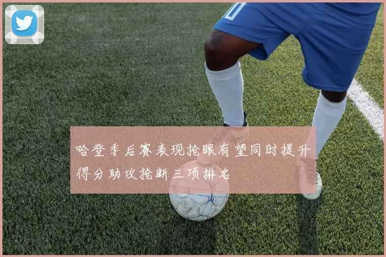 哈登季后赛表现抢眼有望同时提升得分助攻抢断三项排名