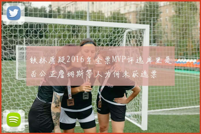 铁林质疑2016年全票MVP评选库里是否公正詹姆斯等人为何未获选票