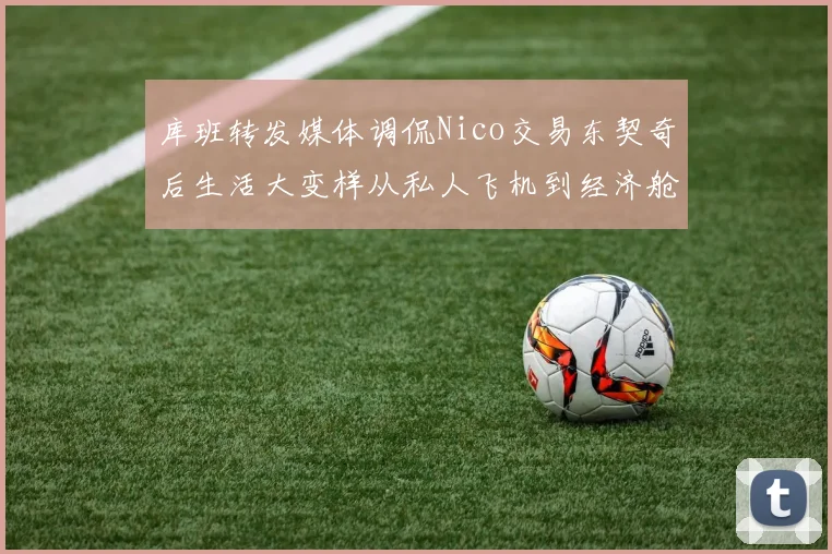 库班转发媒体调侃Nico交易东契奇后生活大变样从私人飞机到经济舱