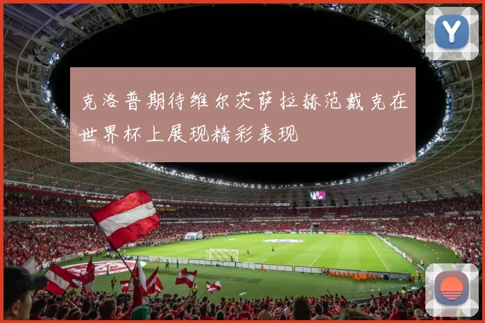 克洛普期待维尔茨萨拉赫范戴克在世界杯上展现精彩表现