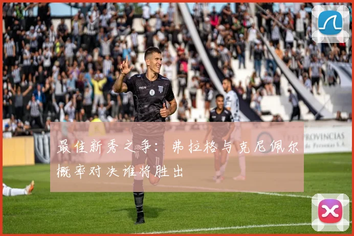 最佳新秀之争：弗拉格与克尼佩尔概率对决谁将胜出