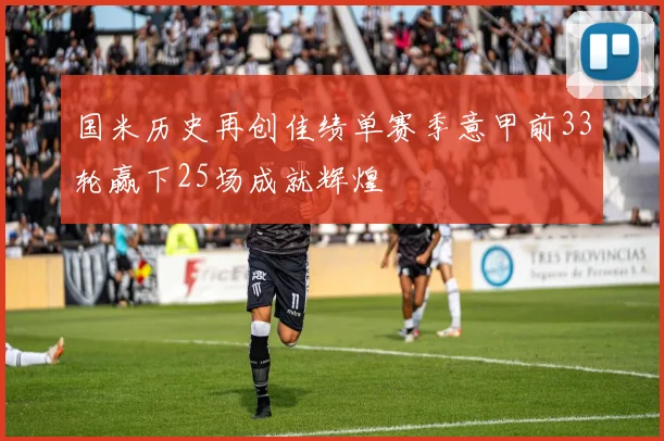 国米历史再创佳绩单赛季意甲前33轮赢下25场成就辉煌