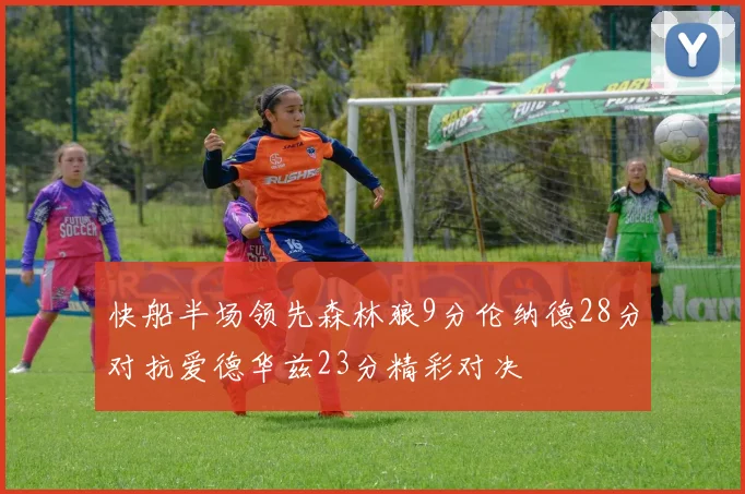 快船半场领先森林狼9分伦纳德28分对抗爱德华兹23分精彩对决